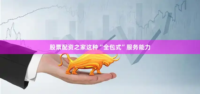 股票配资之家这种“全包式”服务能力