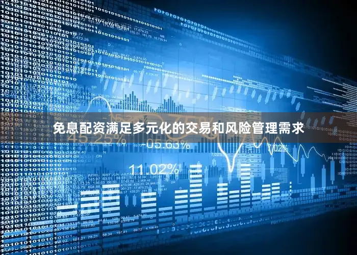 免息配资满足多元化的交易和风险管理需求