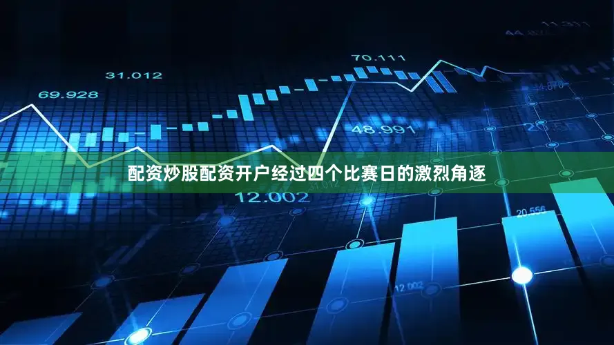 配资炒股配资开户经过四个比赛日的激烈角逐