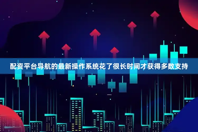 配资平台导航的最新操作系统花了很长时间才获得多数支持