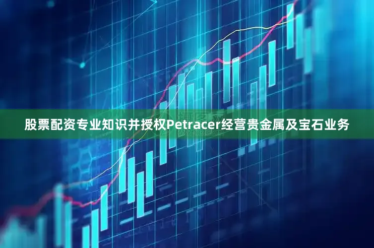 股票配资专业知识并授权Petracer经营贵金属及宝石业务
