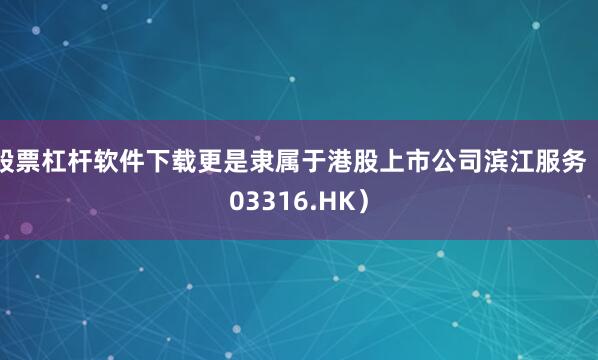 股票杠杆软件下载更是隶属于港股上市公司滨江服务（03316.HK）