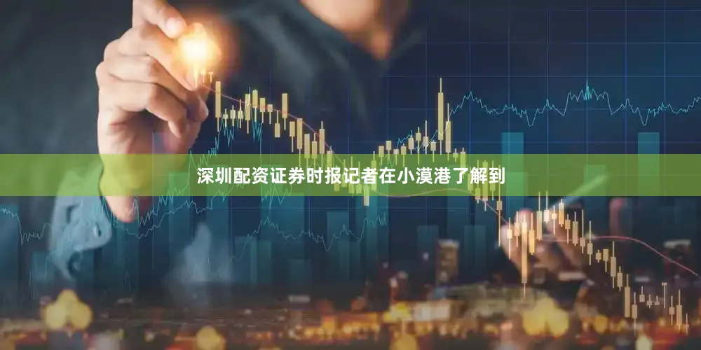 深圳配资证券时报记者在小漠港了解到