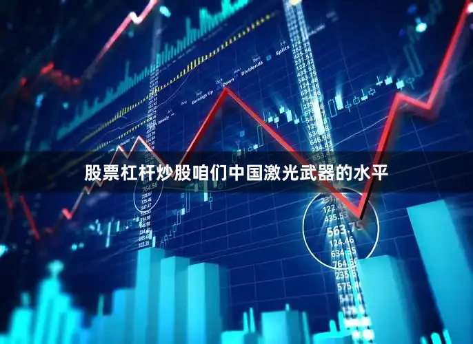 股票杠杆炒股咱们中国激光武器的水平