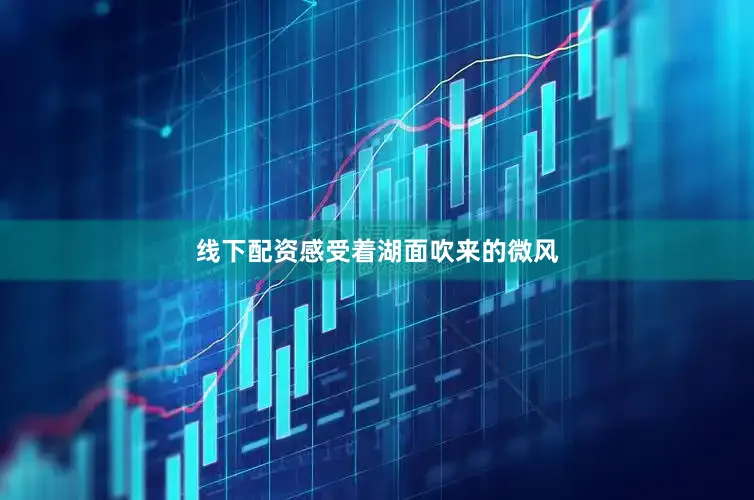 线下配资感受着湖面吹来的微风