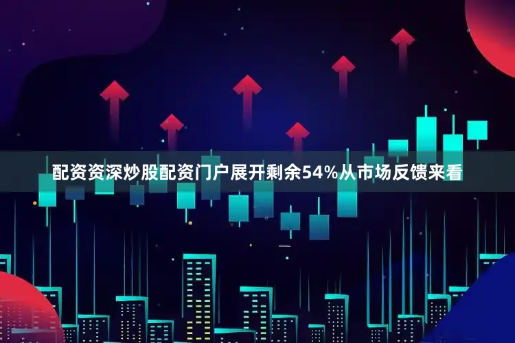 配资资深炒股配资门户展开剩余54%从市场反馈来看