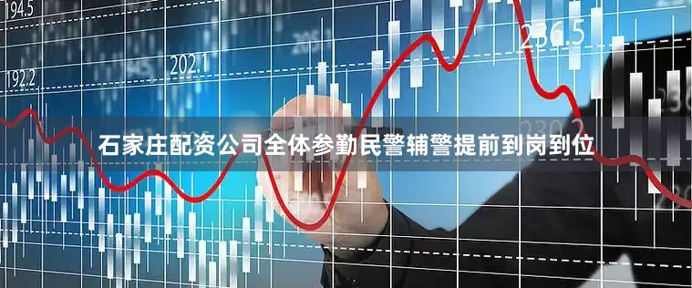 石家庄配资公司全体参勤民警辅警提前到岗到位