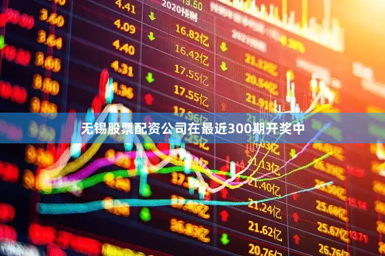无锡股票配资公司在最近300期开奖中