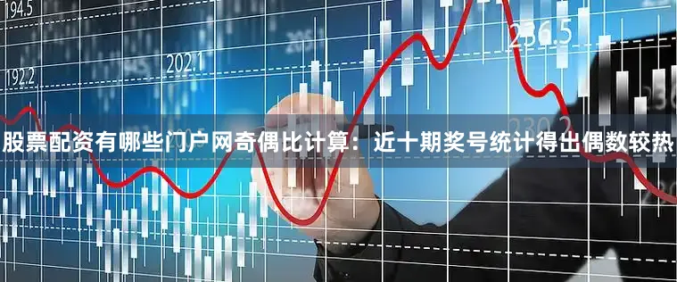 股票配资有哪些门户网　　奇偶比计算：近十期奖号统计得出偶数较热