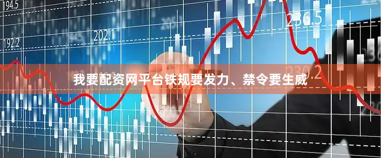 我要配资网平台铁规要发力、禁令要生威