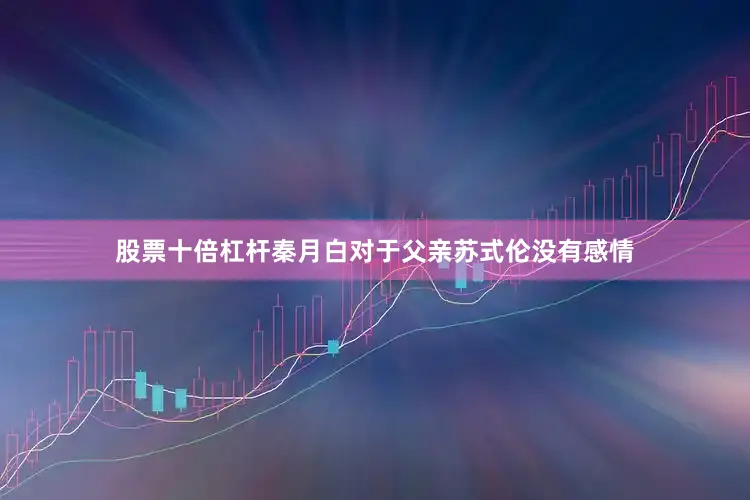 股票十倍杠杆秦月白对于父亲苏式伦没有感情