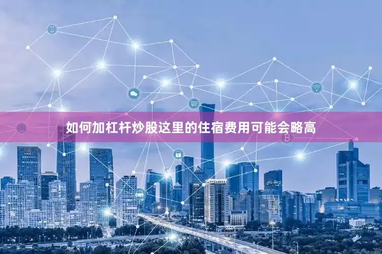 如何加杠杆炒股这里的住宿费用可能会略高