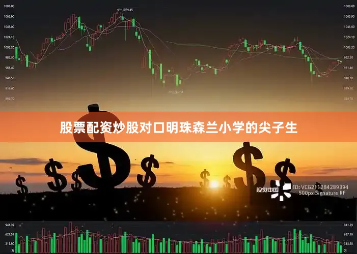 股票配资炒股对口明珠森兰小学的尖子生