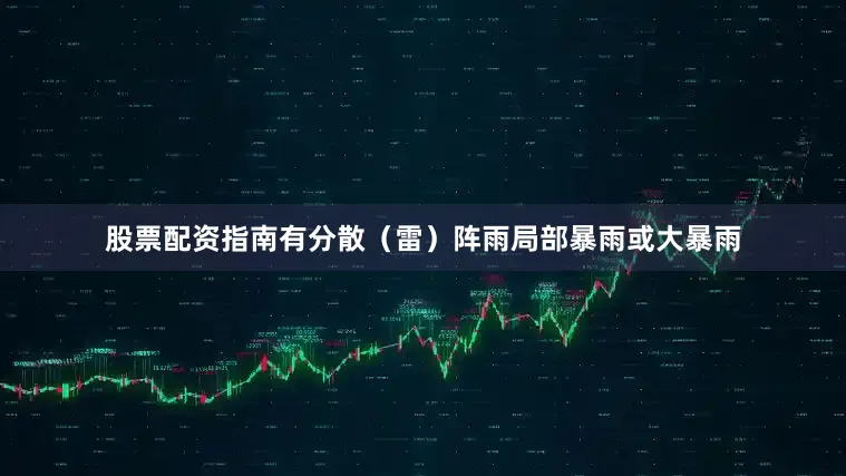 股票配资指南有分散（雷）阵雨局部暴雨或大暴雨