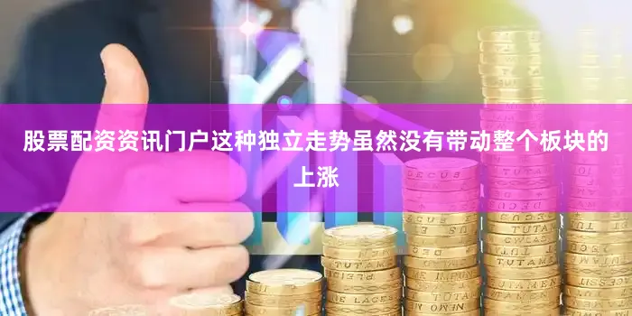 股票配资资讯门户这种独立走势虽然没有带动整个板块的上涨