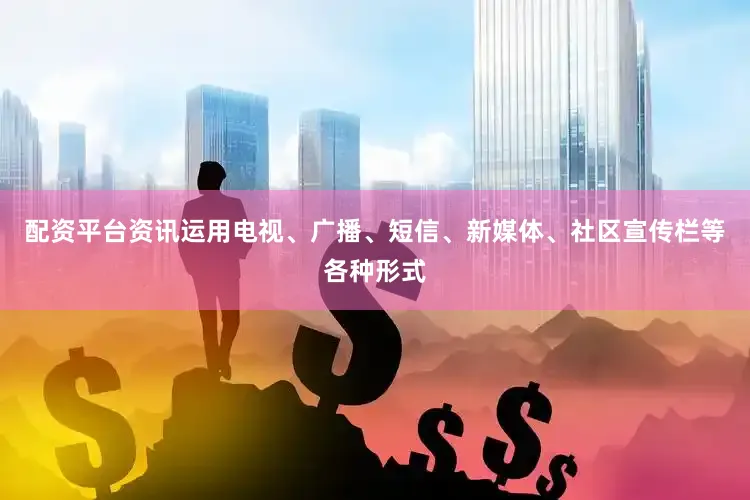 配资平台资讯运用电视、广播、短信、新媒体、社区宣传栏等各种形式