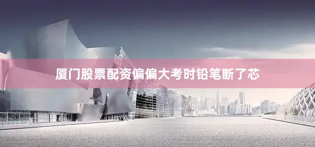 厦门股票配资偏偏大考时铅笔断了芯