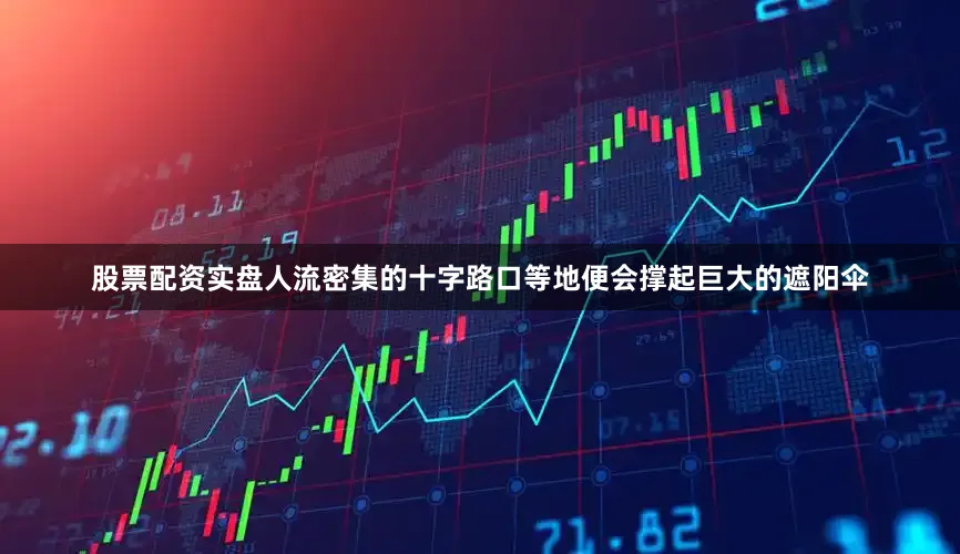股票配资实盘人流密集的十字路口等地便会撑起巨大的遮阳伞