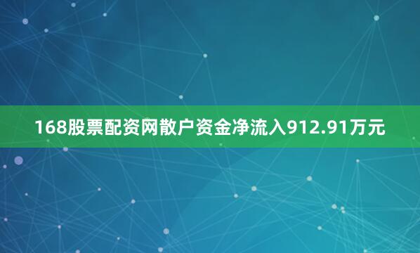 168股票配资网散户资金净流入912.91万元