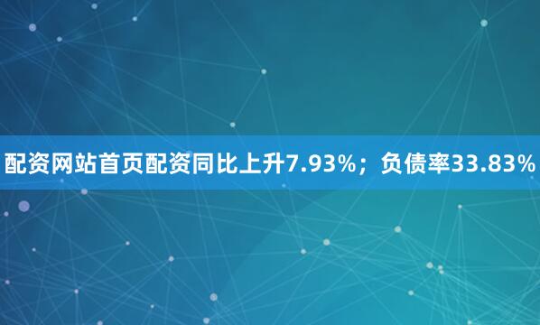 配资网站首页配资同比上升7.93%;负债率33.83%