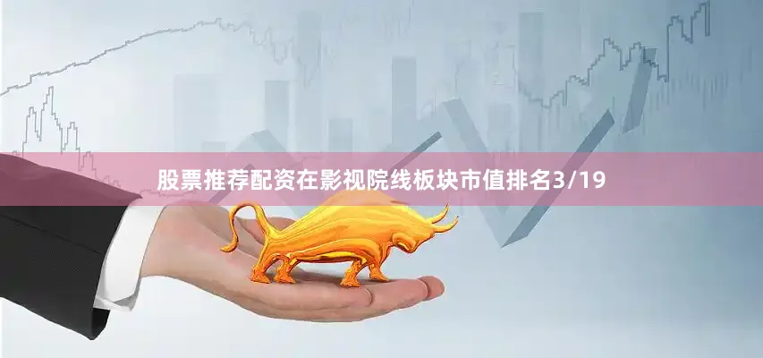 股票推荐配资在影视院线板块市值排名3/19