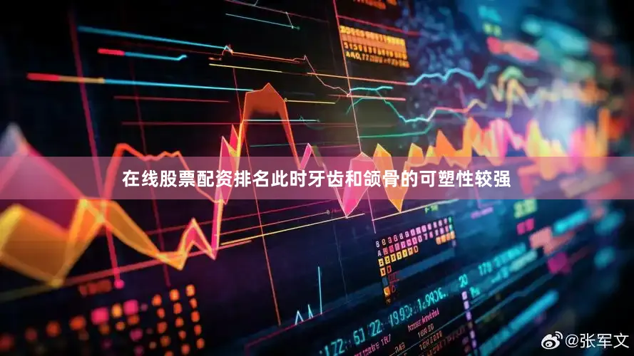 在线股票配资排名此时牙齿和颌骨的可塑性较强