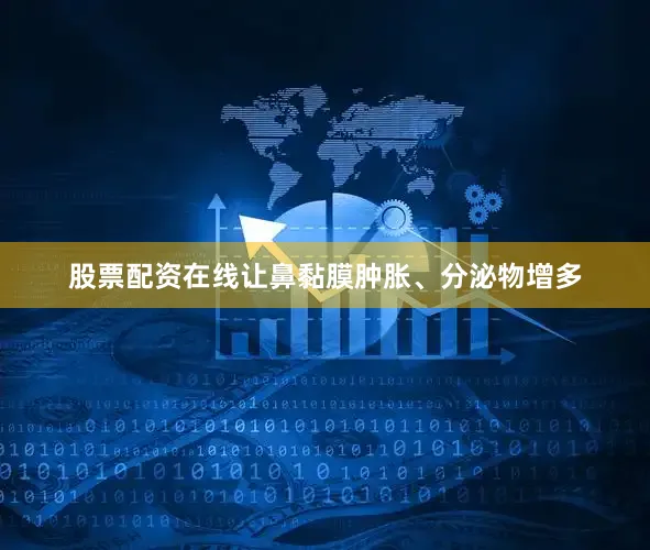 股票配资在线让鼻黏膜肿胀、分泌物增多