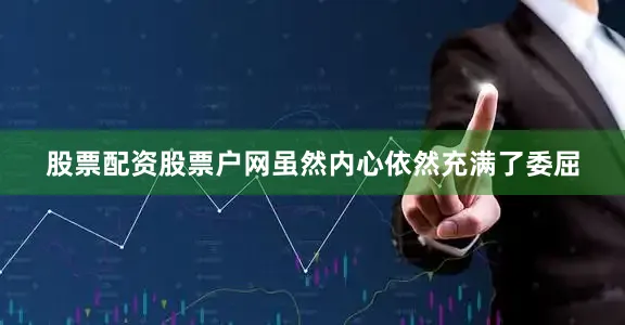 股票配资股票户网虽然内心依然充满了委屈