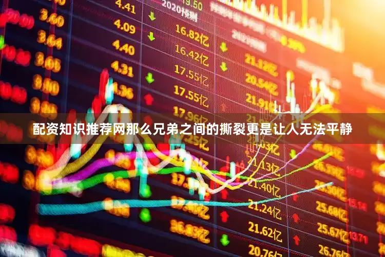 配资知识推荐网那么兄弟之间的撕裂更是让人无法平静