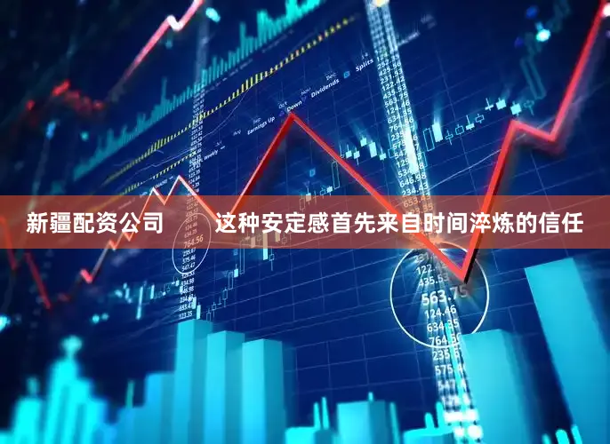 新疆配资公司        这种安定感首先来自时间淬炼的信任