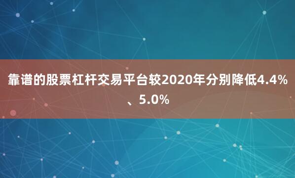 靠谱的股票杠杆交易平台较2020年分别降低4.4%、5.0%