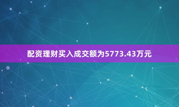 配资理财买入成交额为5773.43万元