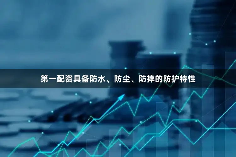 第一配资具备防水、防尘、防摔的防护特性