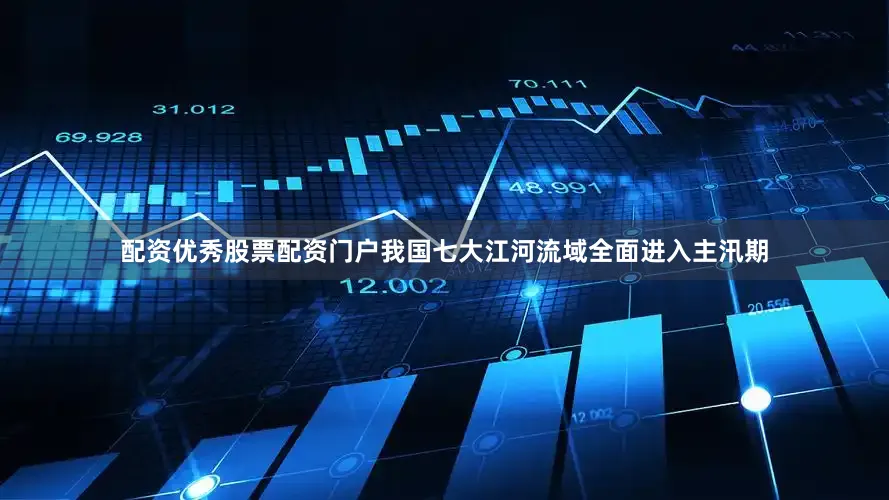 配资优秀股票配资门户我国七大江河流域全面进入主汛期
