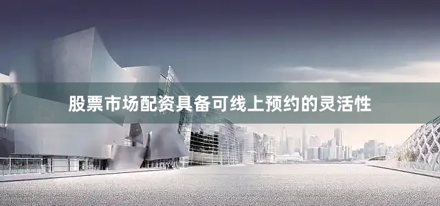 股票市场配资具备可线上预约的灵活性
