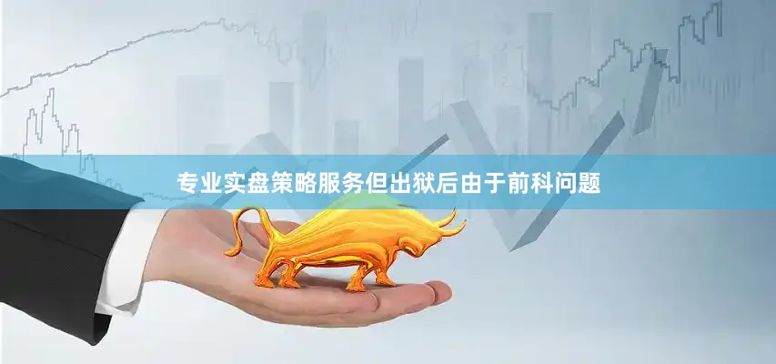 专业实盘策略服务但出狱后由于前科问题