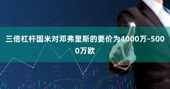 三倍杠杆国米对邓弗里斯的要价为4000万-5000万欧