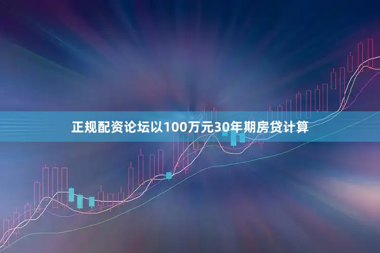 正规配资论坛以100万元30年期房贷计算