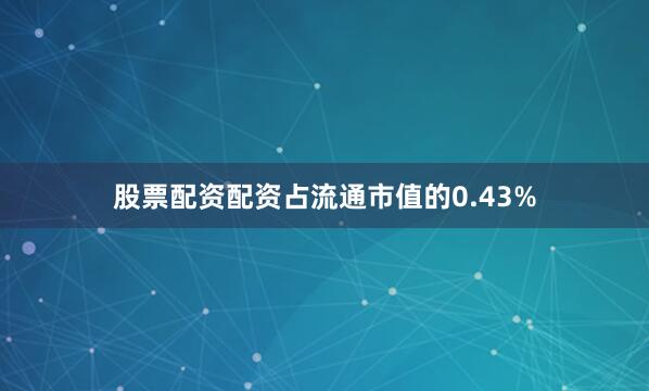 股票配资配资占流通市值的0.43%