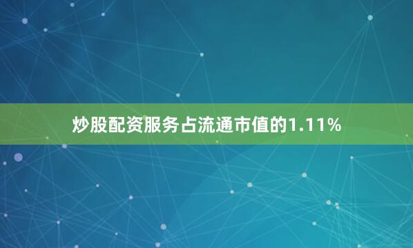 炒股配资服务占流通市值的1.11%