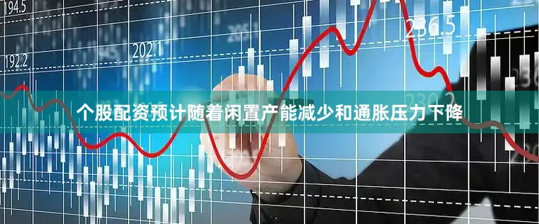 个股配资预计随着闲置产能减少和通胀压力下降