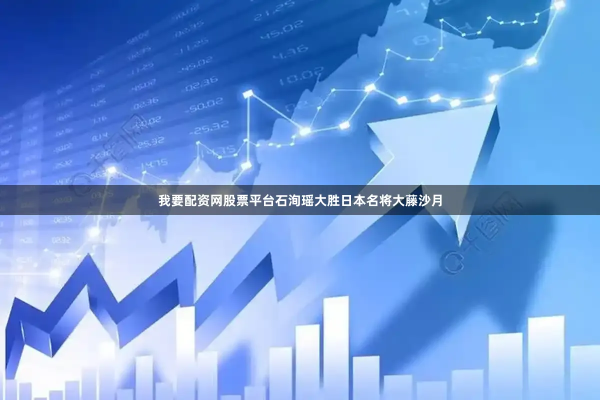 我要配资网股票平台石洵瑶大胜日本名将大藤沙月