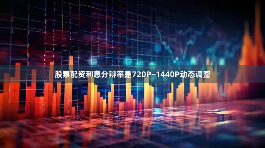 股票配资利息分辨率是720P~1440P动态调整