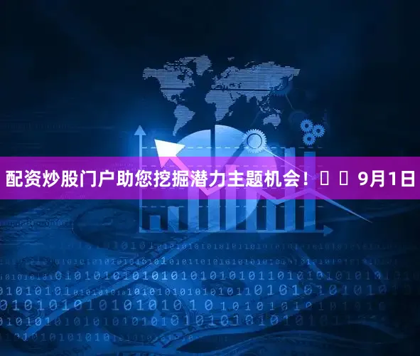 配资炒股门户助您挖掘潜力主题机会! 9月1日