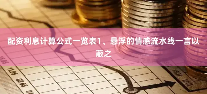 配资利息计算公式一览表1、悬浮的情感流水线一言以蔽之
