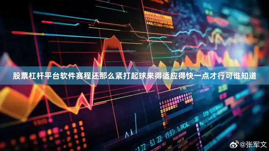 股票杠杆平台软件赛程还那么紧打起球来得适应得快一点才行可谁知道
