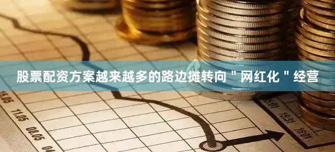 股票配资方案越来越多的路边摊转向＂网红化＂经营