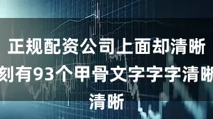 正规配资公司上面却清晰刻有93个甲骨文字字字清晰