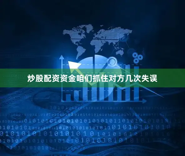 炒股配资资金咱们抓住对方几次失误
