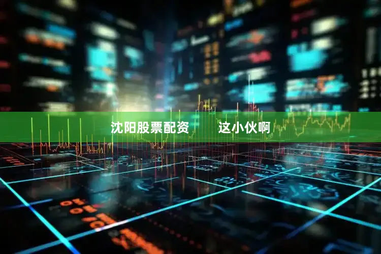 沈阳股票配资        这小伙啊